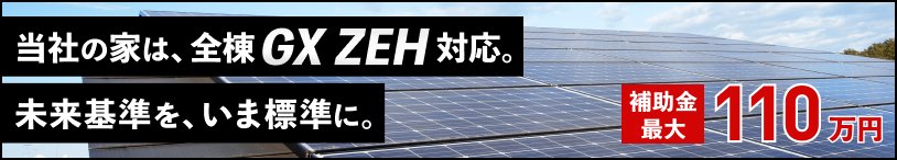 当社の家は、全棟GX ZEH対応。未来基準を、いま標準に。